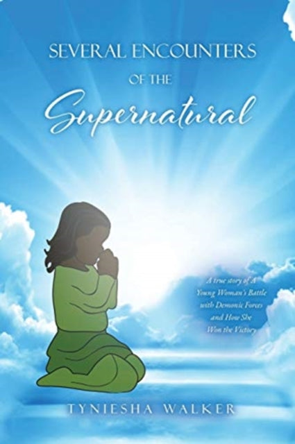 Several Encounters of the Supernatural: A true story of A Young Woman's Battle with Demonic Forces and How She Won the Victory