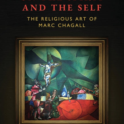 On the Spirit and the Self: The Religious Art of Marc Chagall