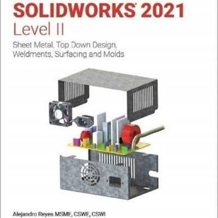 Beginner's Guide to SOLIDWORKS 2021 - Level II: Sheet Metal, Top Down Design, Weldments, Surfacing and Molds