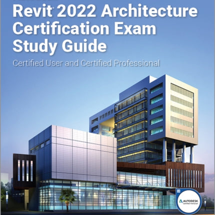 Autodesk Revit 2022 Architecture Certification Exam Study Guide: Certified User and Certified Professional