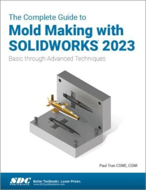 The Complete Guide to Mold Making with SOLIDWORKS 2023: Basic through Advanced Techniques