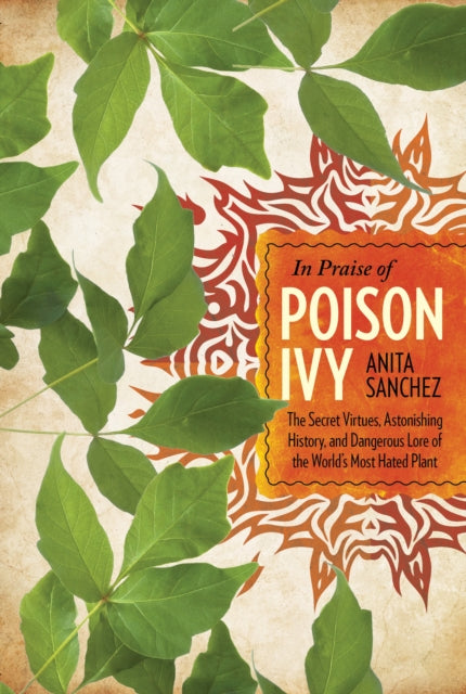 In Praise of Poison Ivy: The Secret Virtues, Astonishing History, and Dangerous Lore of the World's Most Hated Plant