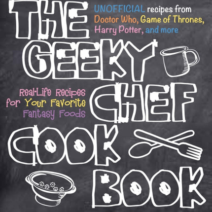 The Geeky Chef Cookbook: Real-Life Recipes for Your Favorite Fantasy Foods - Unofficial Recipes from Doctor Who, Game of Thrones, Harry Potter, and more: Volume 1