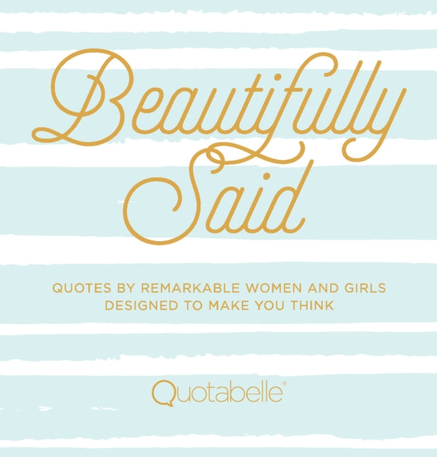 Beautifully Said: Quotes by Remarkable Women and Girls Designed to Make You Think: Volume 1