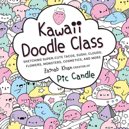 Kawaii Doodle Class: Sketching Super-Cute Tacos, Sushi, Clouds, Flowers, Monsters, Cosmetics, and More: Volume 1