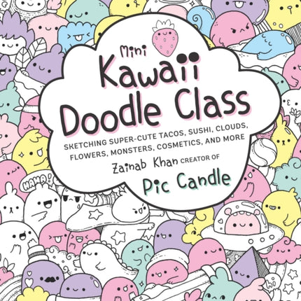 Mini Kawaii Doodle Class: Sketching Super-Cute Tacos, Sushi Clouds, Flowers, Monsters, Cosmetics, and More: Volume 2