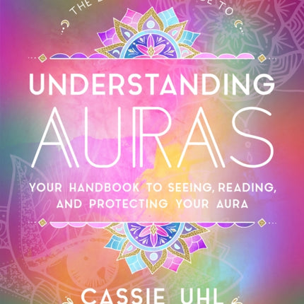 The Zenned Out Guide to Understanding Auras: Your Handbook to Seeing, Reading, and Protecting Your Aura: Volume 1