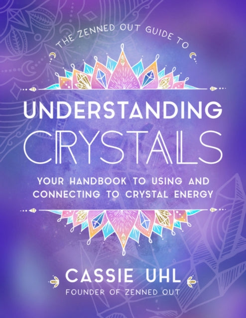 The Zenned Out Guide to Understanding Crystals: Your Handbook to Using and Connecting to Crystal Energy: Volume 3