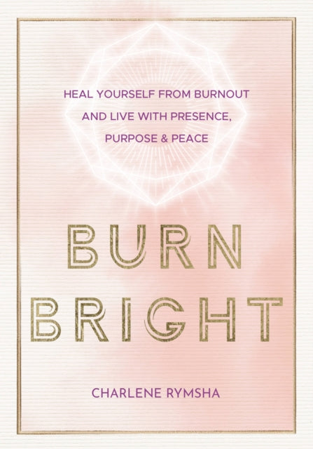 Burn Bright: Heal Yourself from Burnout and Live with Presence, Purpose & Peace: Volume 15