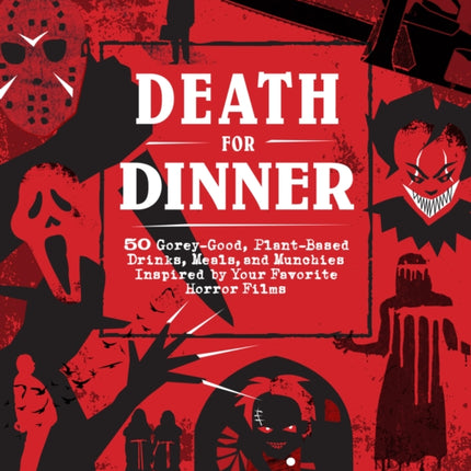 Death for Dinner Cookbook: 60 Gorey-Good, Plant-Based Drinks, Meals, and Munchies Inspired by Your Favorite Horror Films