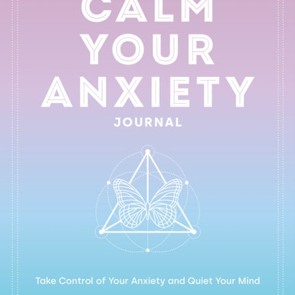 Calm Your Anxiety Journal: Take Control of Your
