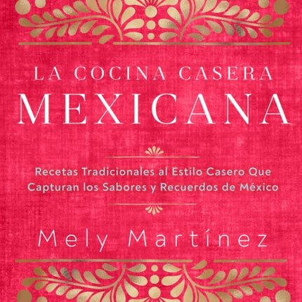 La cocina casera mexicana / The Mexican Home Kitchen (Spanish Edition): Recetas tradicionales al estilo casero que capturan los sabores y recuerdos de México / Traditional Home-Style Recipes That Capture the Flavors and Memories of Mexico