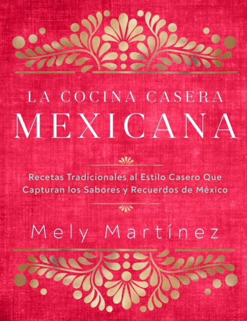 La cocina casera mexicana / The Mexican Home Kitchen (Spanish Edition): Recetas tradicionales al estilo casero que capturan los sabores y recuerdos de México / Traditional Home-Style Recipes That Capture the Flavors and Memories of Mexico