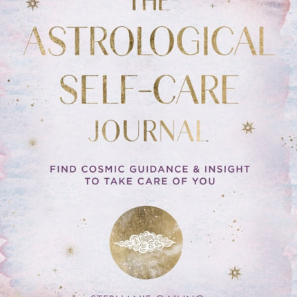 The Astrological Self-Care Journal: Find Cosmic Guidance & Insight to Take Care of You