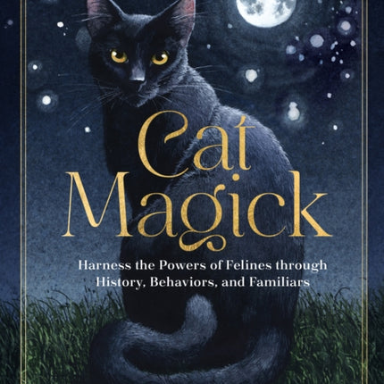 Cat Magick: Harness the Powers of Felines through