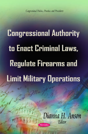 Congressional Authority to Enact Criminal Laws, Regulate Firearms & Limit Military Operations