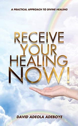 Receive Your Healing Now: A Practical Approach to