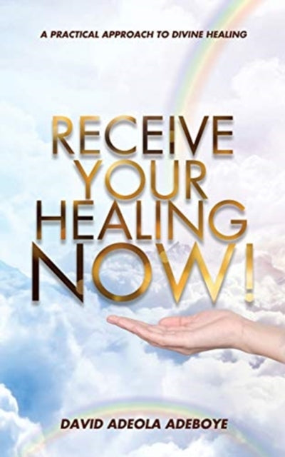 Receive Your Healing Now: A Practical Approach to