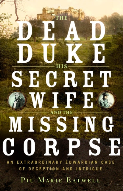 The Dead Duke, His Secret Wife, and the Missing Corpse: An Extraordinary Edwardian Case of Deception and Intrigue