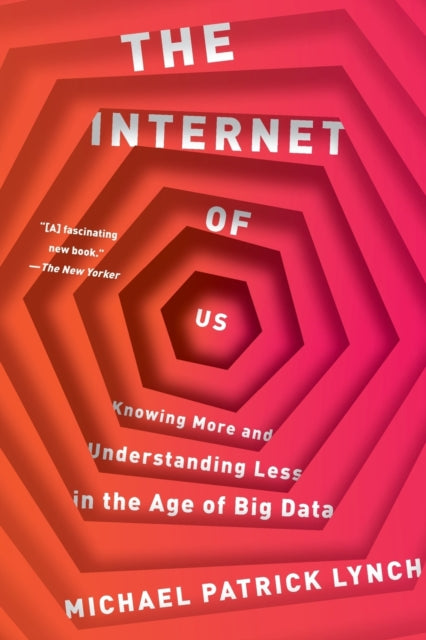 The Internet of Us: Knowing More and Understanding Less in the Age of Big Data