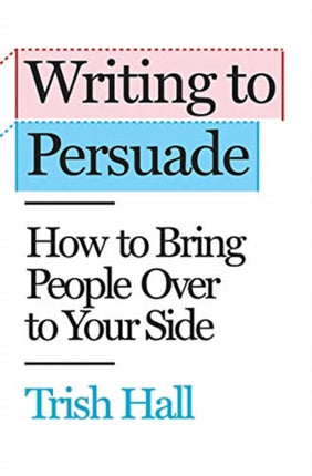 Writing to Persuade: How to Bring People Over to Your Side