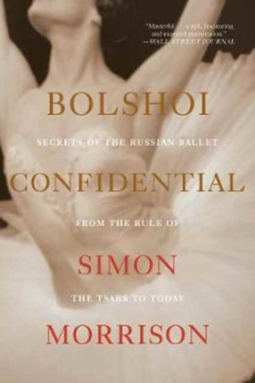 Bolshoi Confidential: Secrets of the Russian Ballet from the Rule of the Tsars to Today