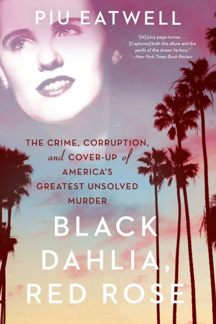 Black Dahlia, Red Rose: The Crime, Corruption, and Cover-Up of America's Greatest Unsolved Murder