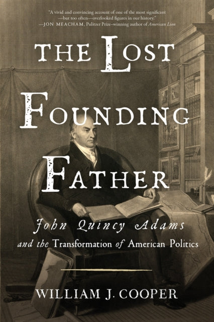 The Lost Founding Father: John Quincy Adams and the Transformation of American Politics