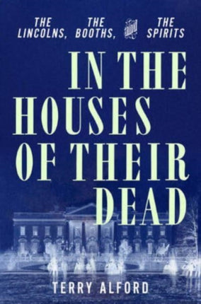 In the Houses of Their Dead: The Lincolns, the Booths, and the Spirits