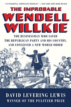 The Improbable Wendell Willkie: The Businessman Who Saved the Republican Party and His Country, and Conceived a New World Order