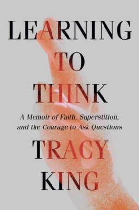 Learning to Think  A Memoir of Faith Superstition and the Courage to Ask Questions