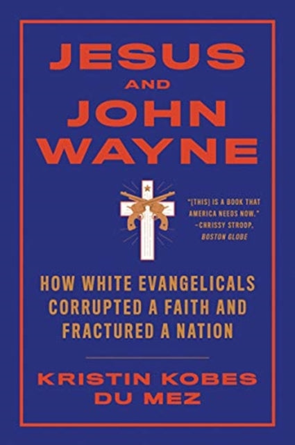 Jesus and John Wayne: How White Evangelicals Corrupted a Faith and Fractured a Nation