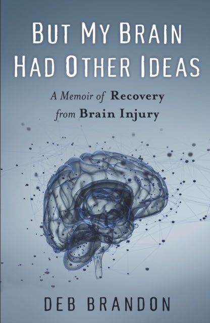 But My Brain Had Other Ideas: A Memoir of Recovery from Brain Injury