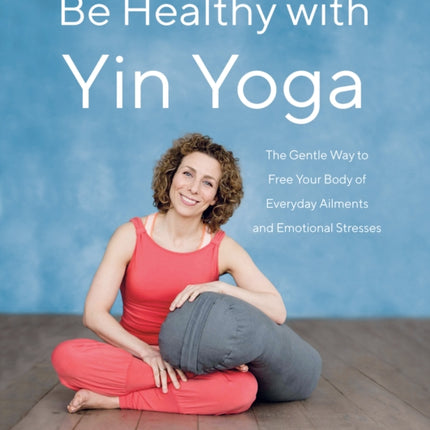Be Healthy With Yin Yoga: The Gentle Way to Free