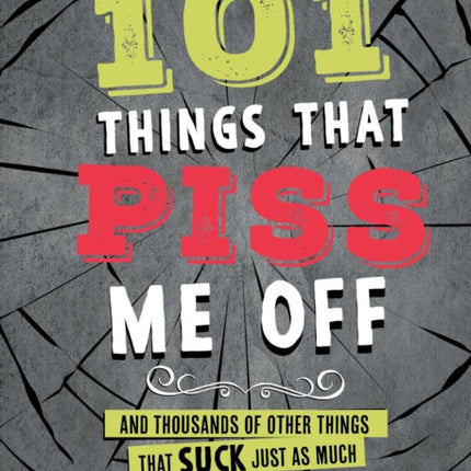 101 Things That Piss Me Off: And Thousands of Other Things That Suck Just As Much