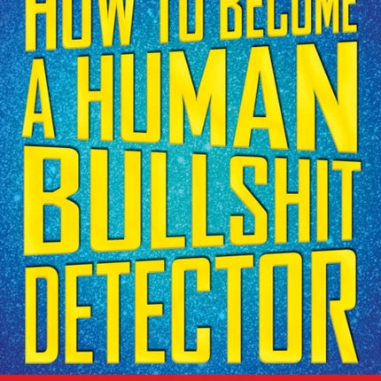 How to Become a Human Bullshit Detector: Learn to Spot Fake News, Fake People, and Absolute Lies