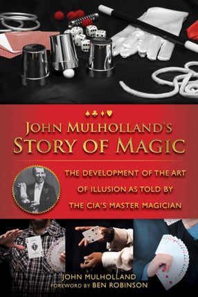 John Mulhollands Story of Magic The Development of the Art of Illusion as Told by the CIAs Master Magician The Development of the Art of Illusion by the CIAs Master Magician