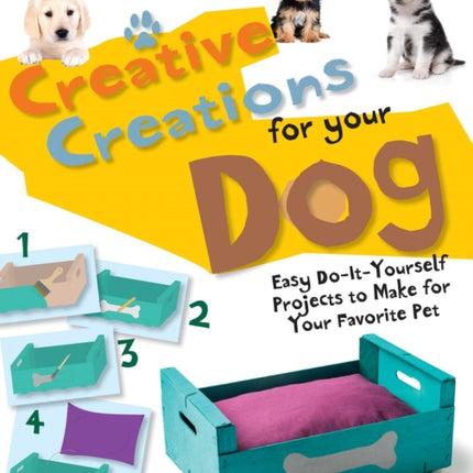 Creative Creations for Your Dog: Easy Do-It-Yourself Projects to Make for Your Favorite Pet