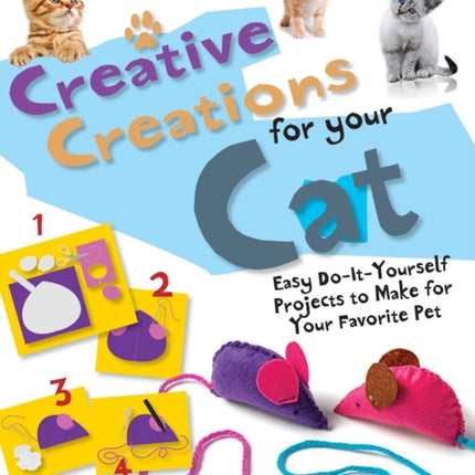 Creative Creations for Your Cat: Easy Do-It-Yourself Projects to Make for Your Favorite Pet