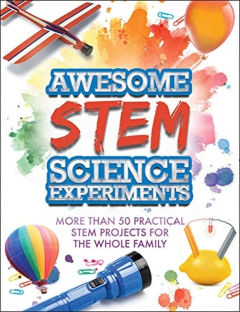 Awesome STEM Science Experiments: More Than 50 Practical STEM Projects for the Whole Family