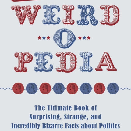 Politics Weird-o-Pedia: The Ultimate Book of Surprising, Strange, and Incredibly Bizarre Facts about Politics