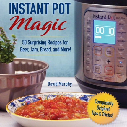 Instant Pot Magic: 50 Surprising Recipes for Beer, Jam, Bread, and More!