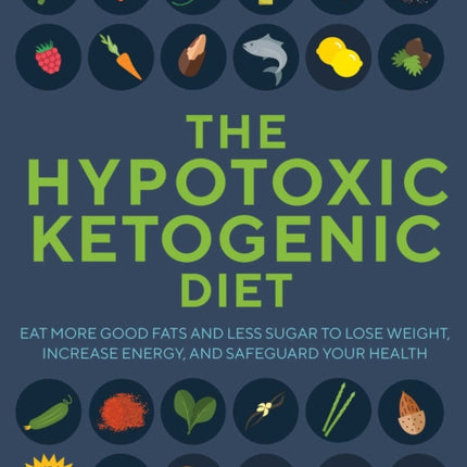 The Hypotoxic Ketogenic Diet: Eat More Good Fats and Less Sugar to Lose Weight, Increase Energy, and Safeguard Your Health