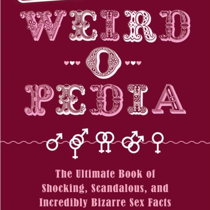 Sex Weird-o-Pedia: The Ultimate Book of Shocking, Scandalous, and Incredibly Bizarre Sex Facts