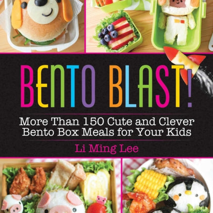 Bento Blast!: More Than 150 Cute and Clever Bento Box Meals for Your Kids