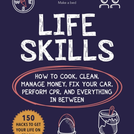 Life Skills: How to Cook, Clean, Manage Money, Fix Your Car, Perform Cpr, and Everything in Between