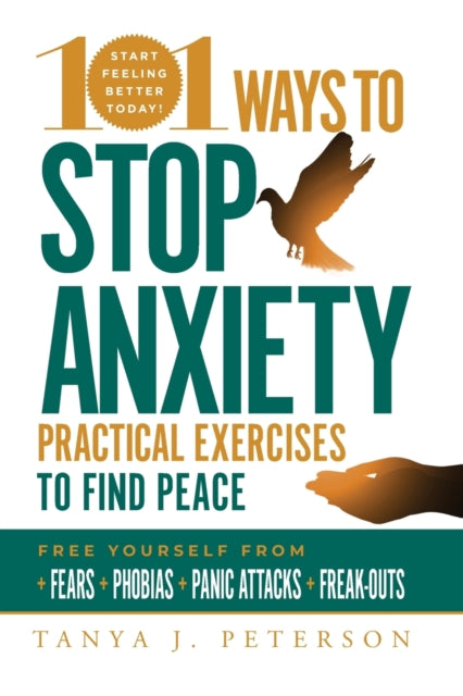 101 Ways to Stop Anxiety: Practical Exercises to Find Peace and Free Yourself from Fears, Phobias, Panic Attacks, and Freak-Outs