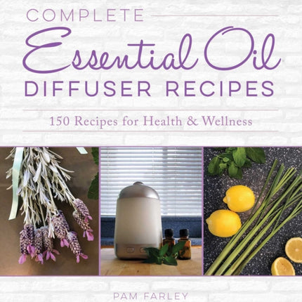 Complete Essential Oil Diffuser Recipes: Over 150 Recipes for Health and Wellness