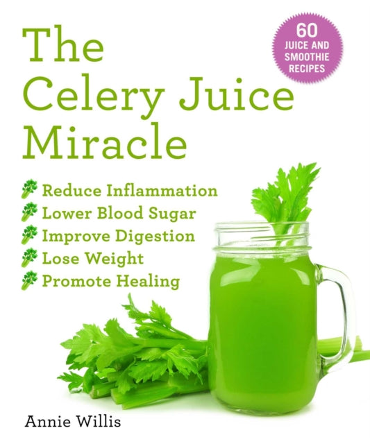 The Celery Juice Miracle: 70 Juice and Smoothie Recipes