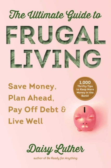 The Ultimate Guide to Frugal Living: Save Money, Plan Ahead, Pay Off Debt & Live Well